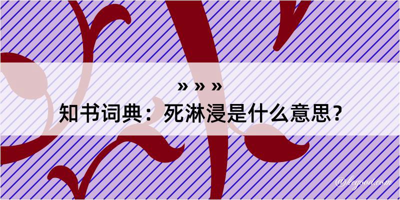 知书词典：死淋浸是什么意思？