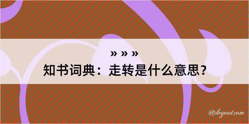 知书词典：走转是什么意思？