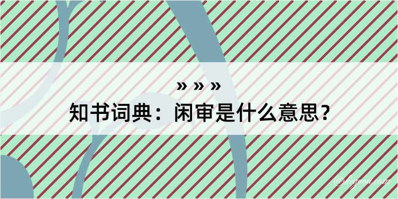 知书词典：闲审是什么意思？