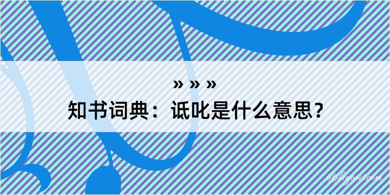 知书词典：诋叱是什么意思？