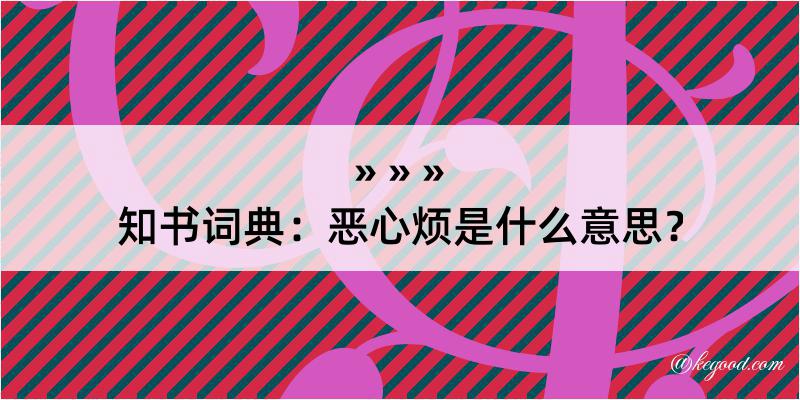 知书词典：恶心烦是什么意思？