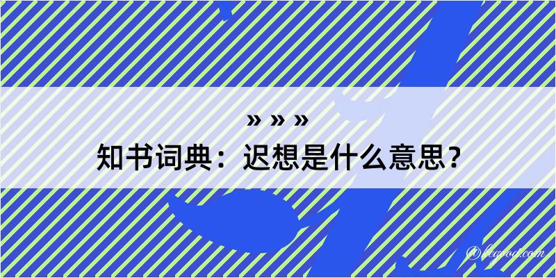 知书词典：迟想是什么意思？