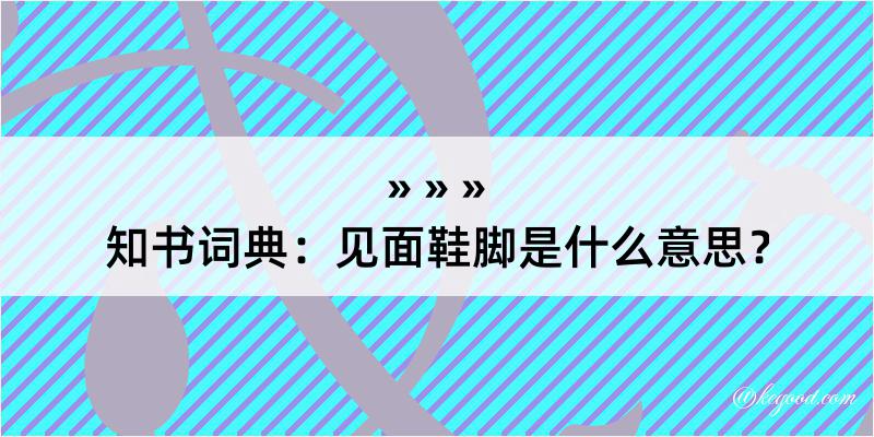 知书词典：见面鞋脚是什么意思？