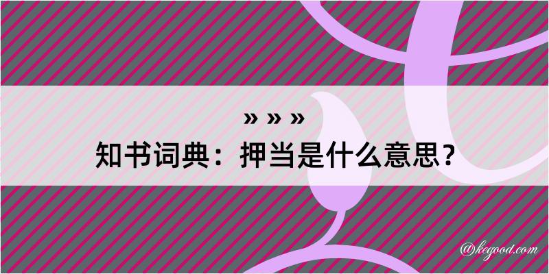 知书词典：押当是什么意思？