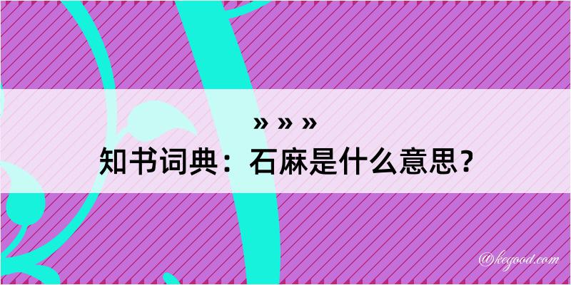 知书词典：石麻是什么意思？