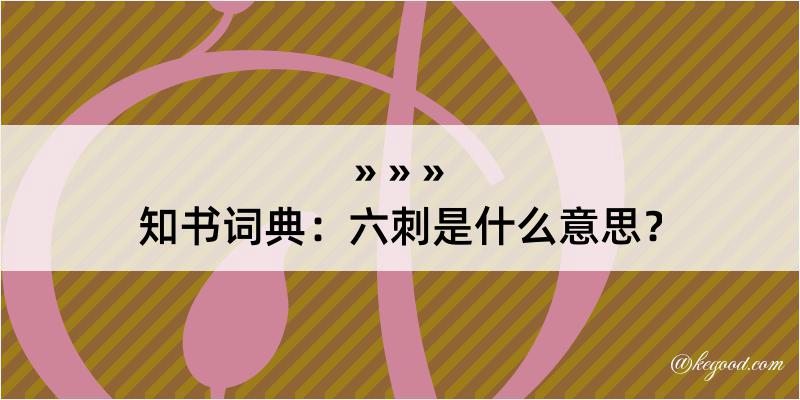 知书词典：六刺是什么意思？