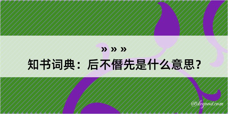 知书词典：后不僭先是什么意思？