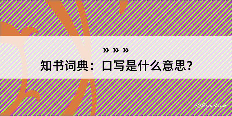 知书词典：口写是什么意思？