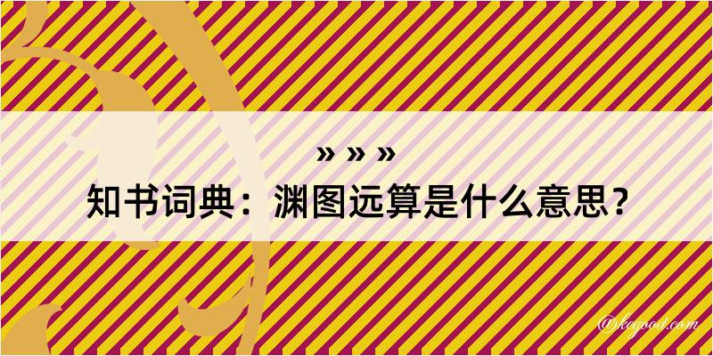 知书词典：渊图远算是什么意思？