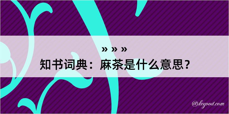 知书词典：麻茶是什么意思？