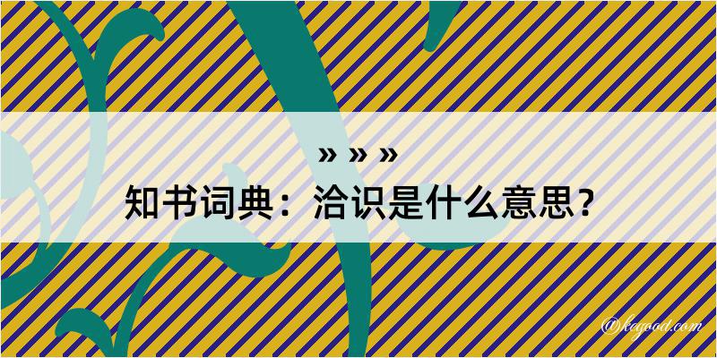 知书词典：洽识是什么意思？