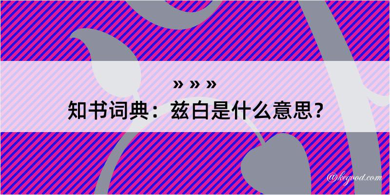 知书词典：兹白是什么意思？