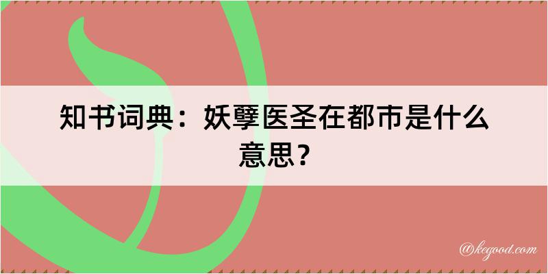 知书词典：妖孽医圣在都市是什么意思？