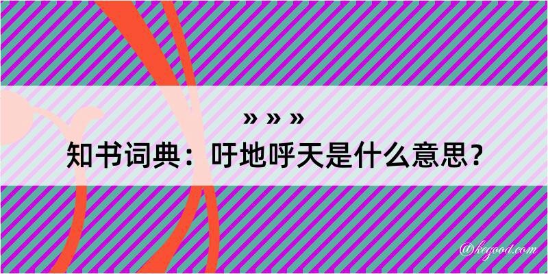 知书词典：吁地呼天是什么意思？