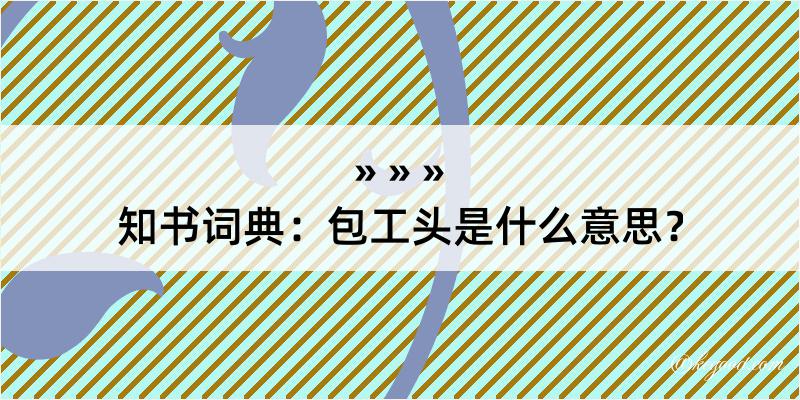 知书词典：包工头是什么意思？