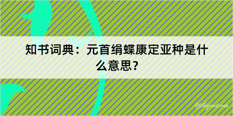 知书词典：元首绢蝶康定亚种是什么意思？