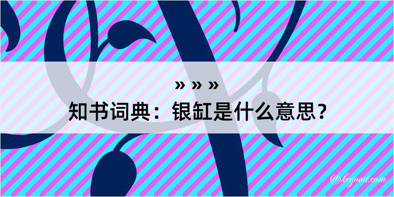 知书词典：银缸是什么意思？