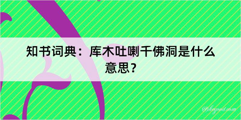 知书词典：库木吐喇千佛洞是什么意思？