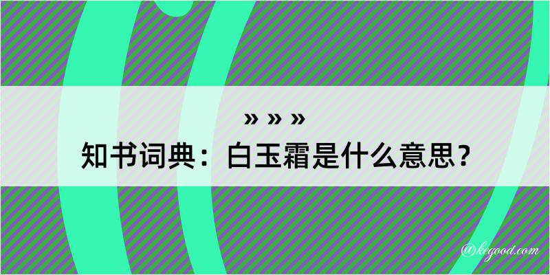 知书词典：白玉霜是什么意思？