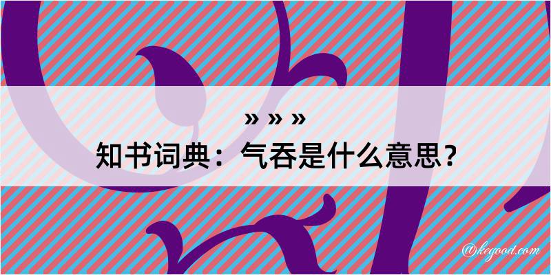 知书词典：气吞是什么意思？