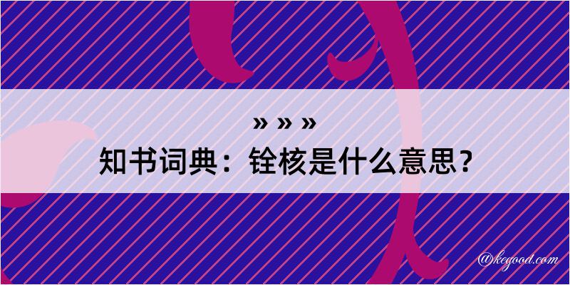 知书词典：铨核是什么意思？