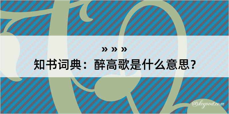 知书词典：醉高歌是什么意思？