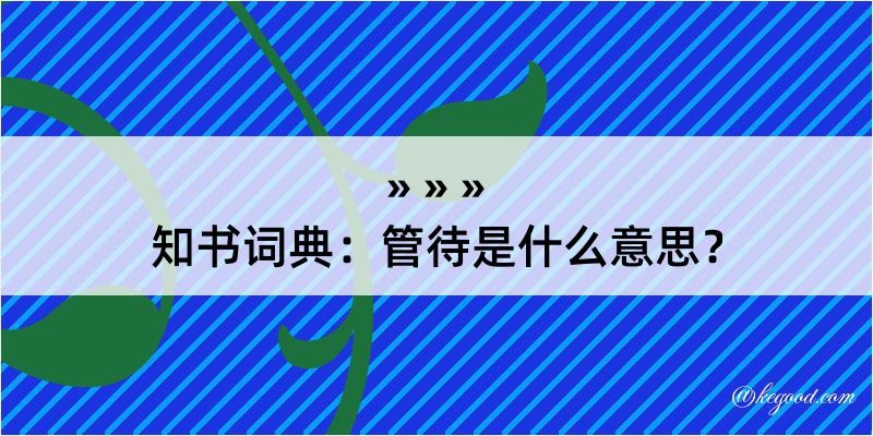 知书词典：管待是什么意思？