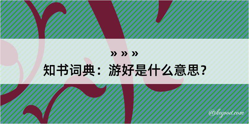 知书词典：游好是什么意思？