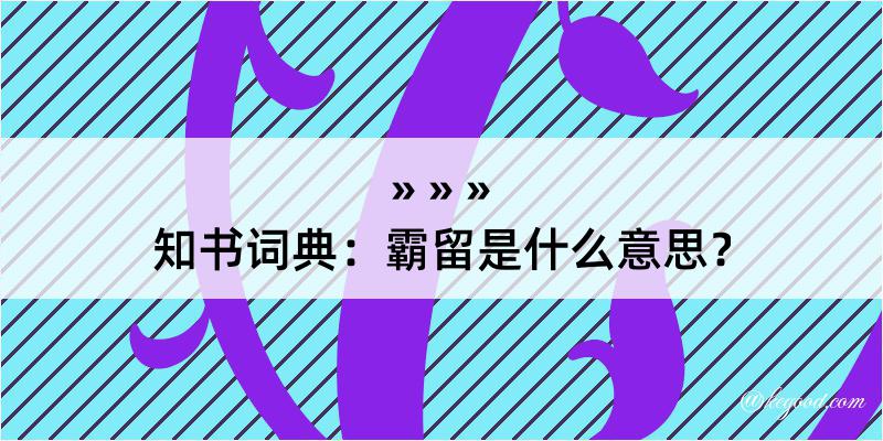 知书词典：霸留是什么意思？