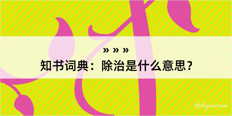 知书词典：除治是什么意思？