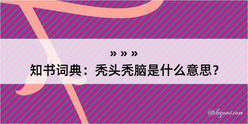 知书词典：秃头秃脑是什么意思？