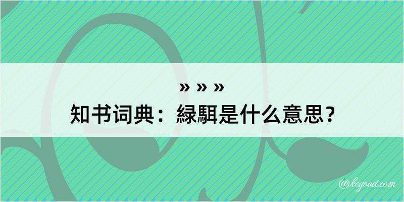 知书词典：緑駬是什么意思？