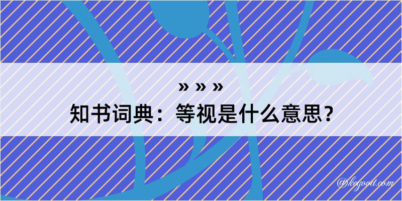 知书词典：等视是什么意思？