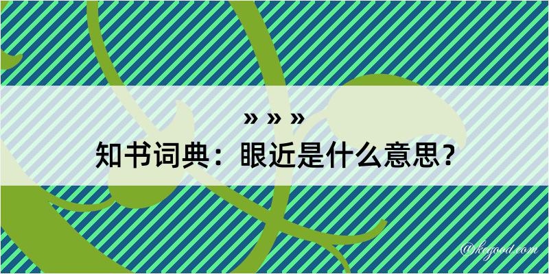 知书词典：眼近是什么意思？