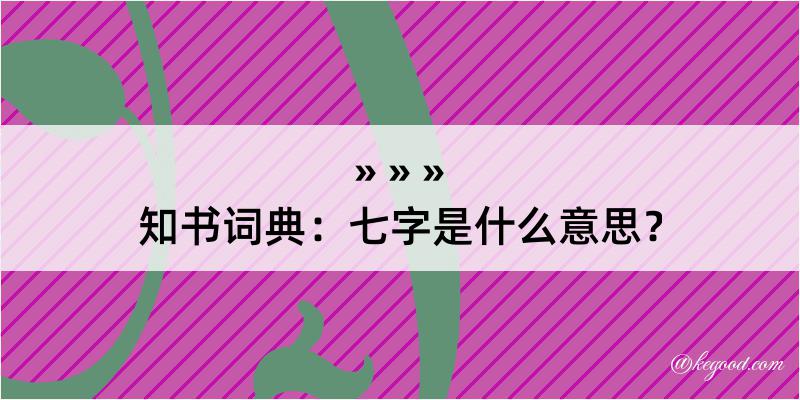 知书词典：七字是什么意思？