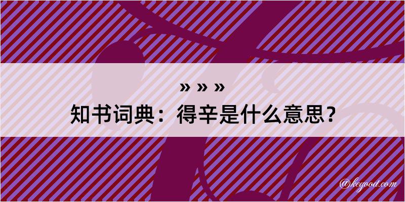 知书词典：得辛是什么意思？