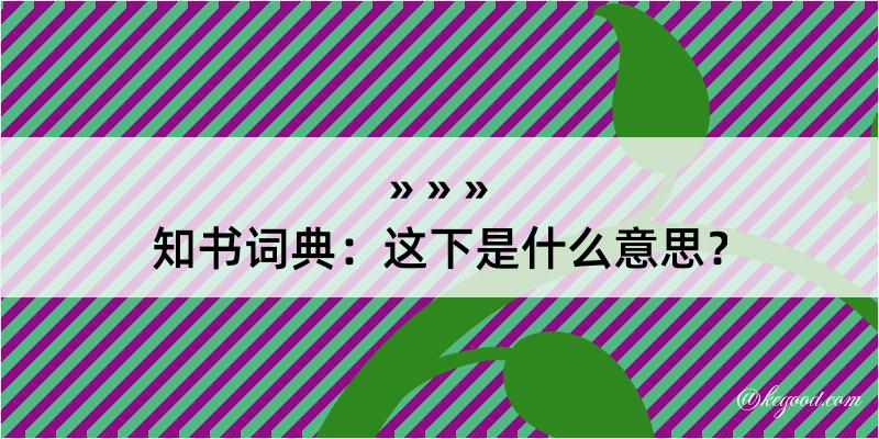 知书词典：这下是什么意思？