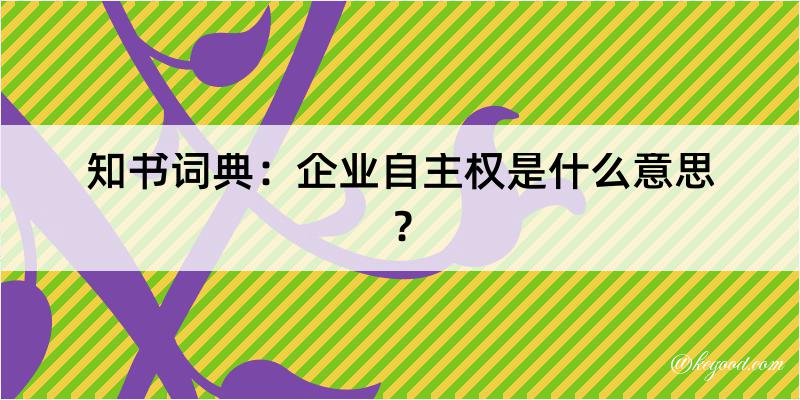 知书词典：企业自主权是什么意思？