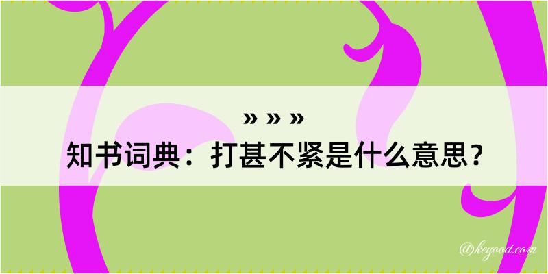 知书词典：打甚不紧是什么意思？