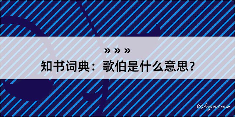 知书词典：歌伯是什么意思？