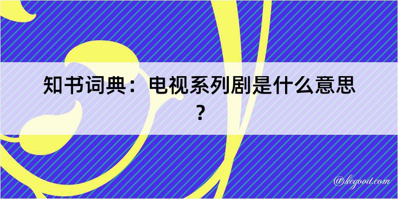 知书词典：电视系列剧是什么意思？