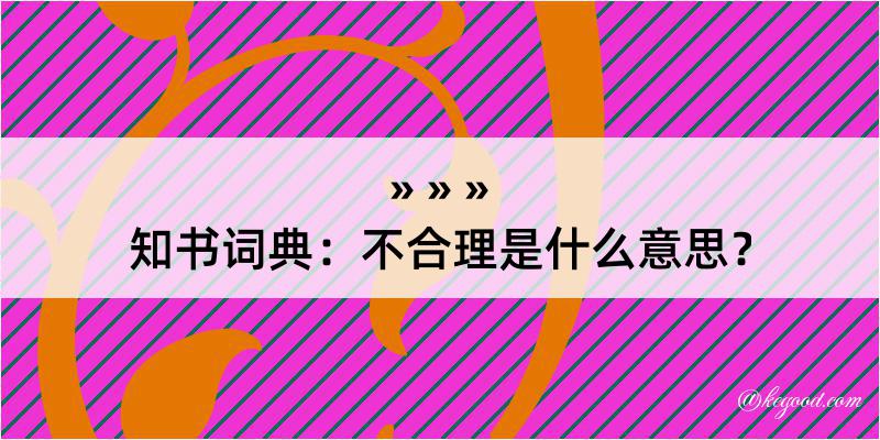 知书词典：不合理是什么意思？