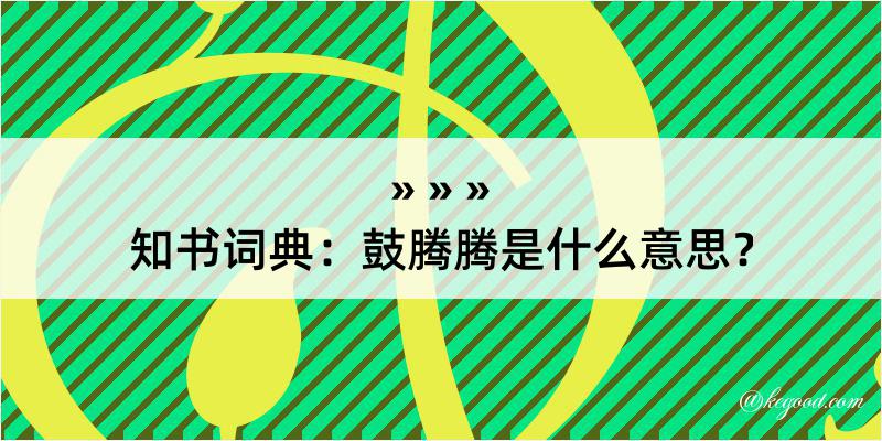 知书词典：鼓腾腾是什么意思？