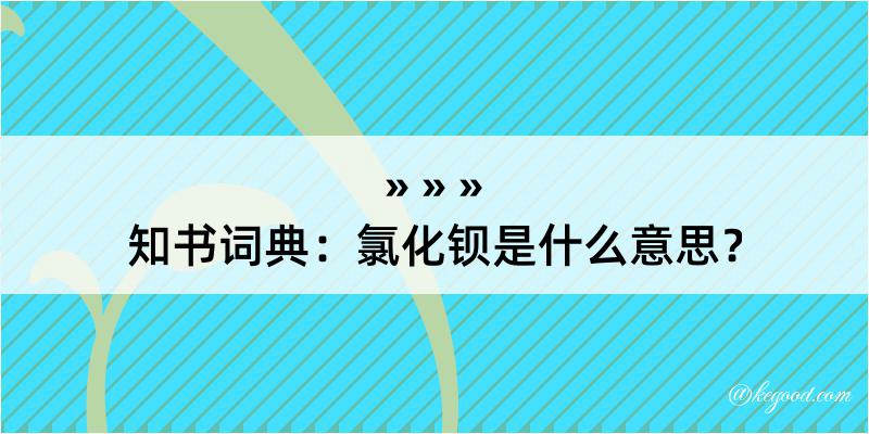 知书词典：氯化钡是什么意思？