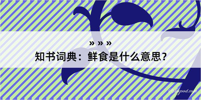 知书词典：鲜食是什么意思？