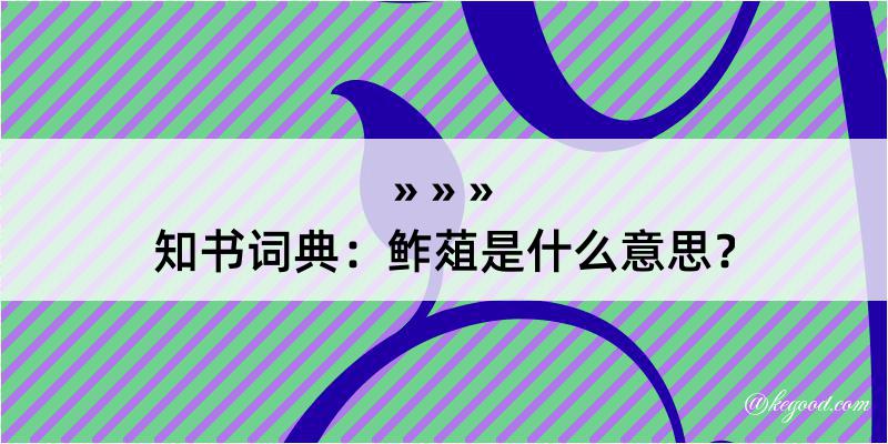 知书词典：鲊葅是什么意思？