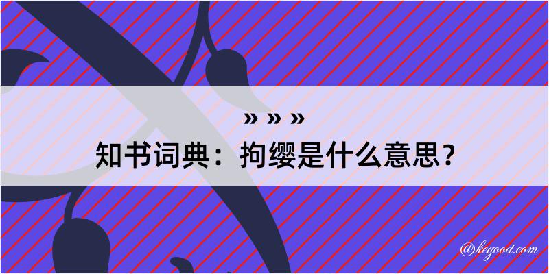 知书词典：拘缨是什么意思？