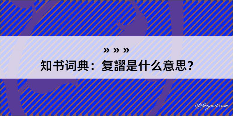 知书词典：复謵是什么意思？