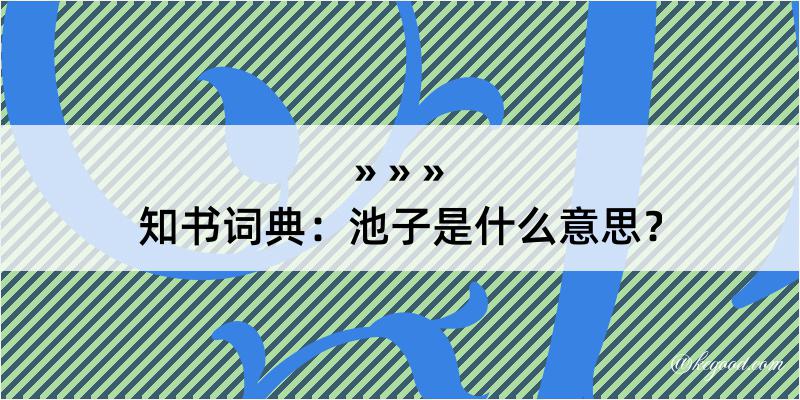 知书词典：池子是什么意思？