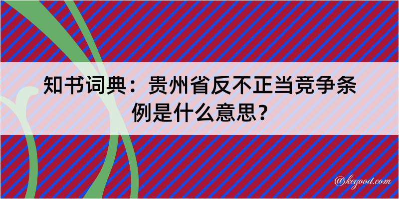 知书词典：贵州省反不正当竞争条例是什么意思？